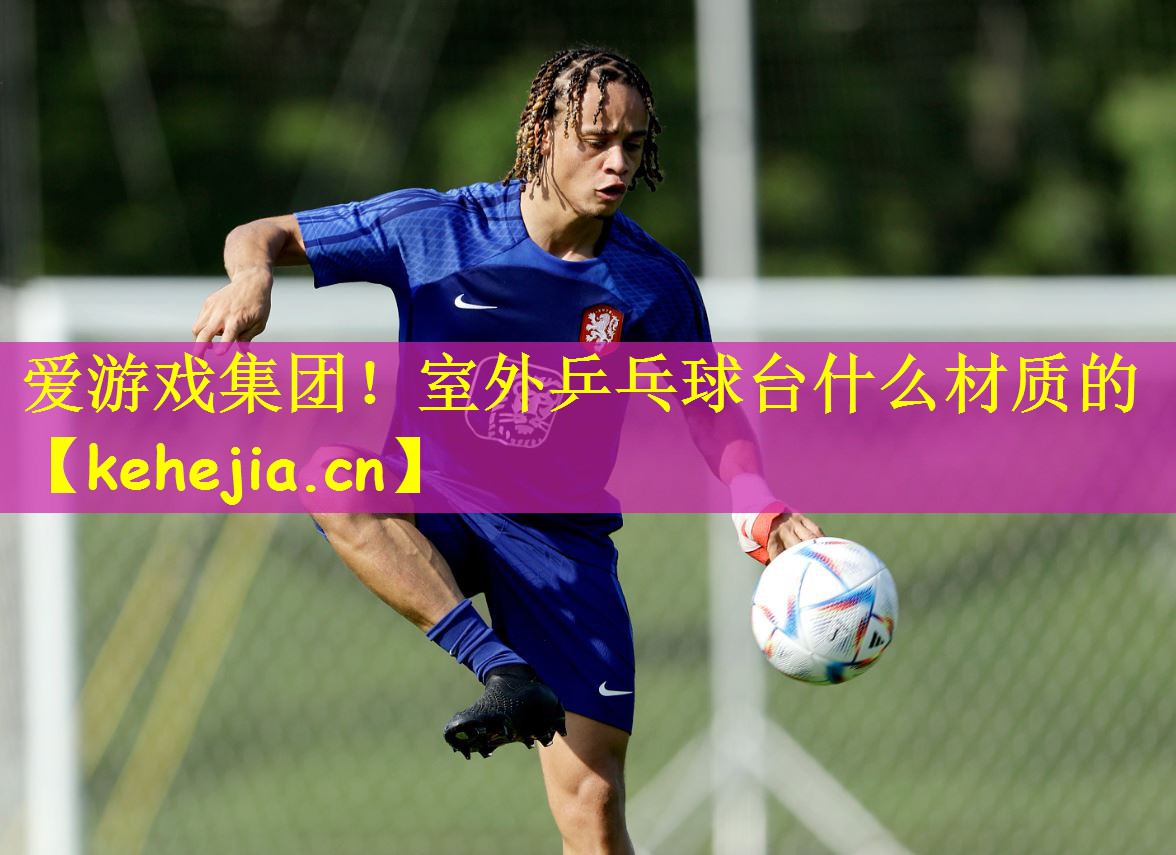 爱游戏集团!室外乒乓球台什么材质的