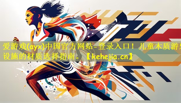 爱游戏(ayx)中国官方网站-登录入口!儿童木质游乐设施的材质选择指南。