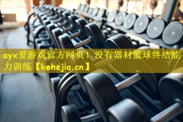 ayx爱游戏官方网页!没有器材篮球终结能力训练