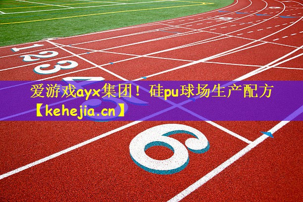 爱游戏ayx集团!硅pu球场生产配方