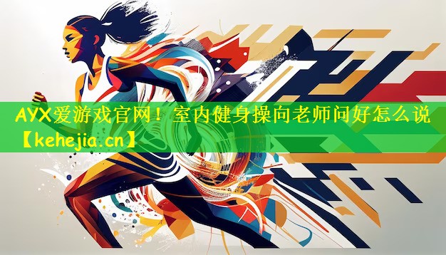 AYX爱游戏官网!室内健身操向老师问好怎么说