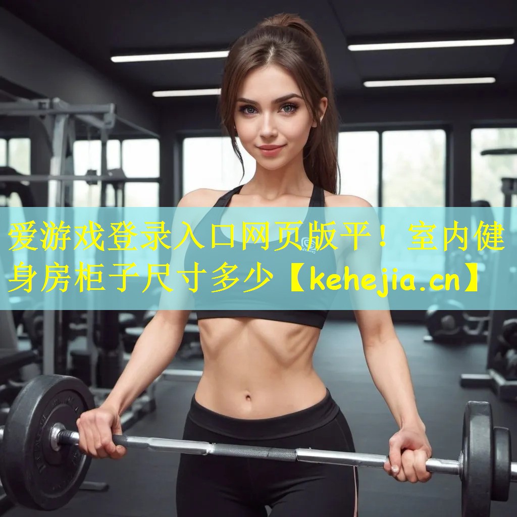 爱游戏登录入口网页版平!室内健身房柜子尺寸多少