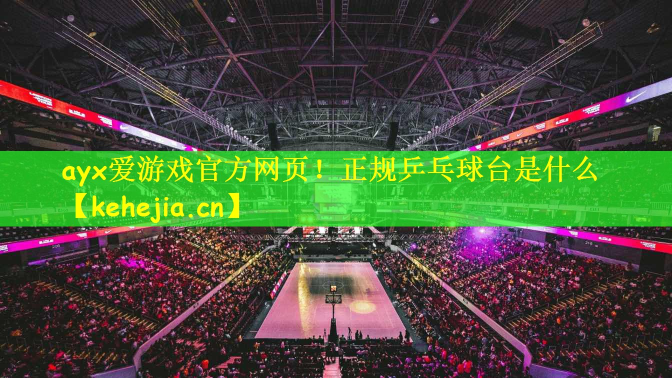 ayx爱游戏官方网页!正规乒乓球台是什么