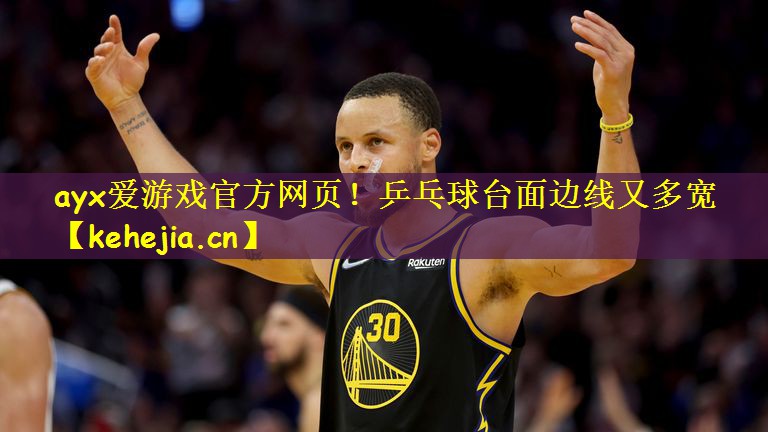 ayx爱游戏官方网页!乒乓球台面边线又多宽