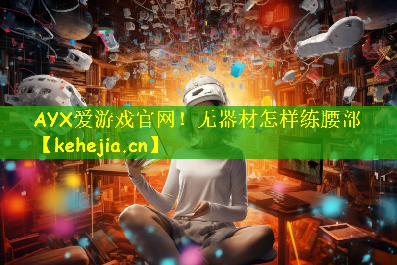 AYX爱游戏官网!无器材怎样练腰部
