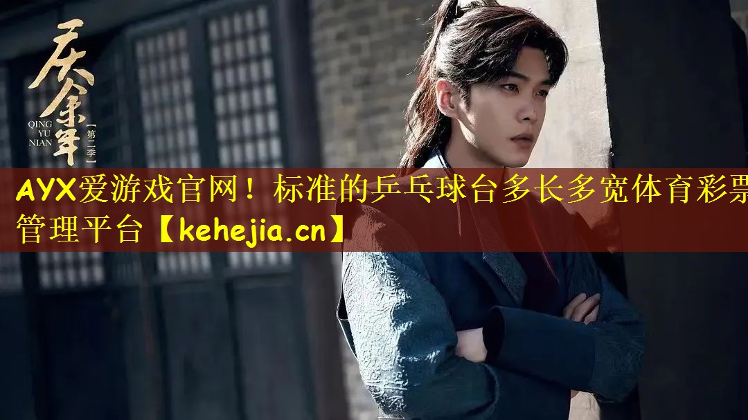AYX爱游戏官网!标准的乒乓球台多长多宽体育彩票管理平台