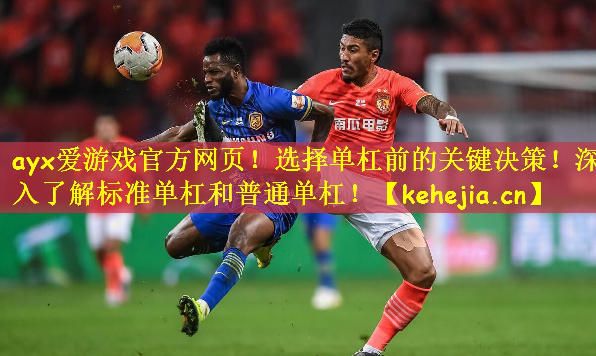 ayx爱游戏官方网页!选择单杠前的关键决策!深入了解标准单杠和普通单杠!