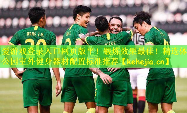 爱游戏登录入口网页版平!锻炼效果最佳!精选体育公园室外健身器材配置标准推荐