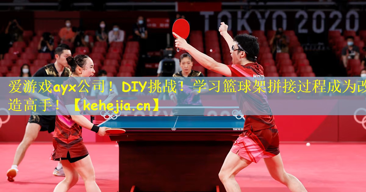 爱游戏ayx公司!DIY挑战!学习篮球架拼接过程成为改造高手!