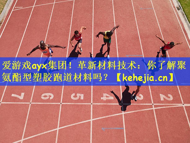 爱游戏ayx集团!革新材料技术:你了解聚氨酯型塑胶跑道材料吗?