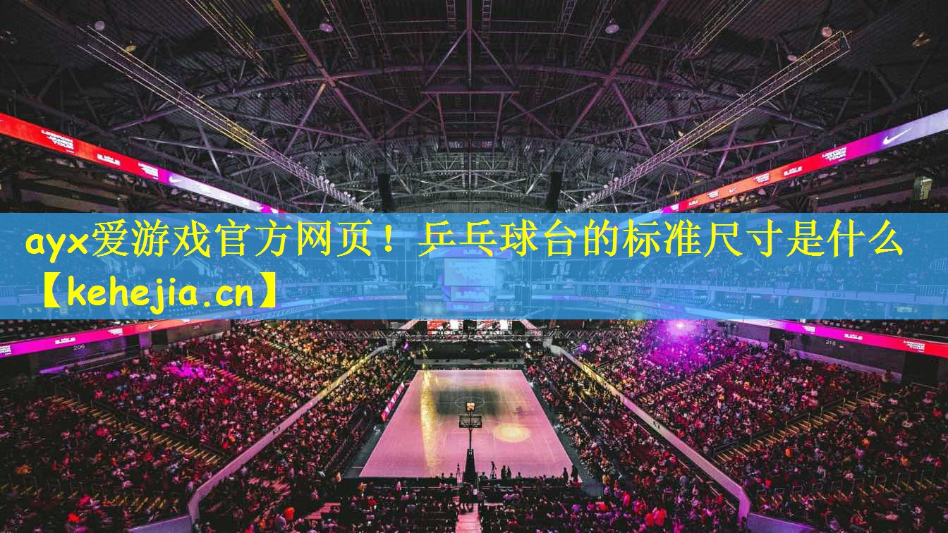 ayx爱游戏官方网页!乒乓球台的标准尺寸是什么