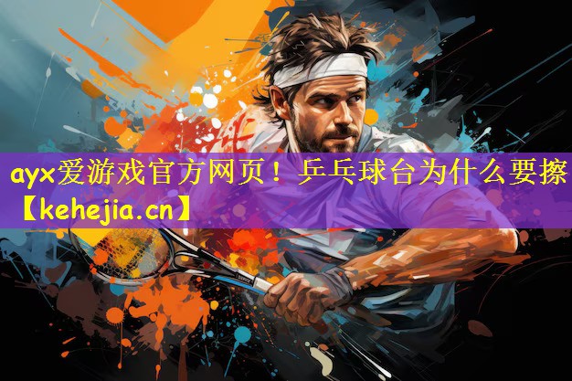 ayx爱游戏官方网页!乒乓球台为什么要擦