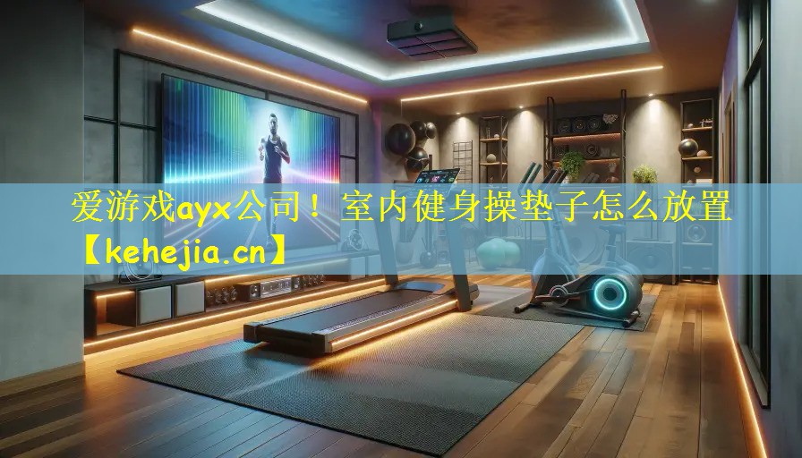 爱游戏ayx公司!室内健身操垫子怎么放置