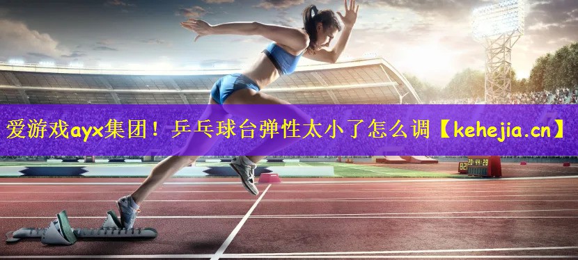 爱游戏ayx集团!乒乓球台弹性太小了怎么调