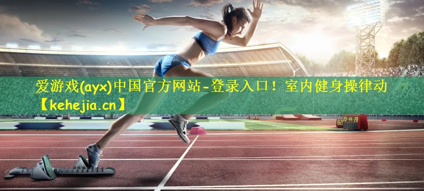 爱游戏(ayx)中国官方网站-登录入口!室内健身操律动