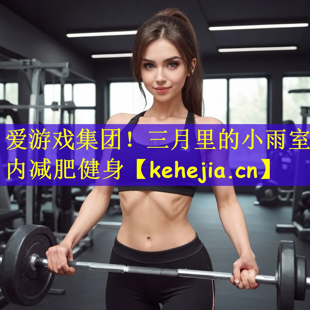 爱游戏集团!三月里的小雨室内减肥健身