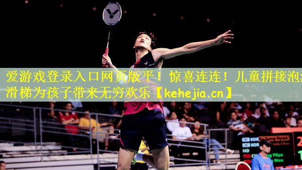 爱游戏登录入口网页版平!惊喜连连!儿童拼接泡沫滑梯为孩子带来无穷欢乐