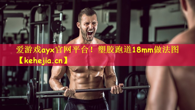 爱游戏ayx官网平台!塑胶跑道18mm做法图