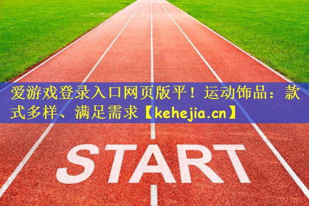 爱游戏登录入口网页版平!运动饰品:款式多样、满足需求