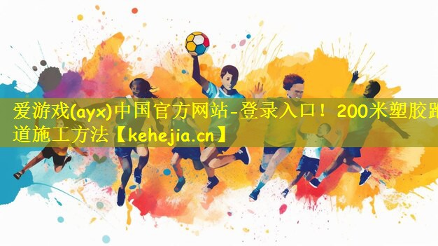 爱游戏(ayx)中国官方网站-登录入口!200米塑胶跑道施工方法