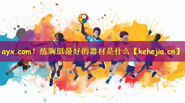 ayx.com!练胸肌最好的器材是什么
