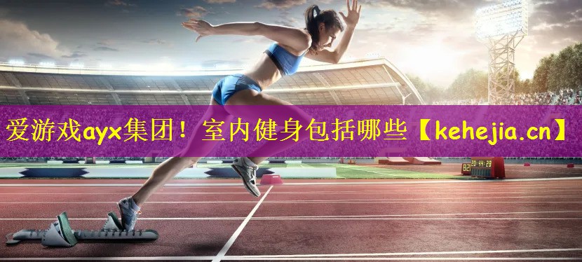 爱游戏ayx集团!室内健身包括哪些
