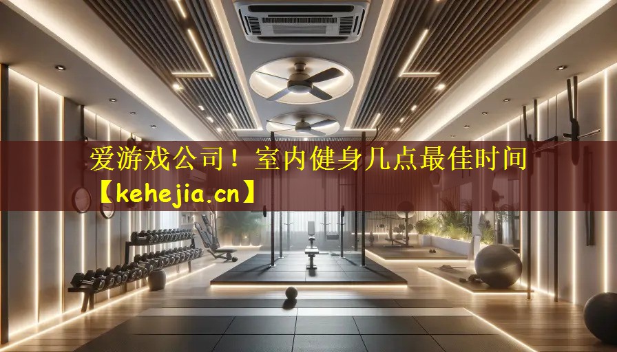 爱游戏公司!室内健身几点最佳时间