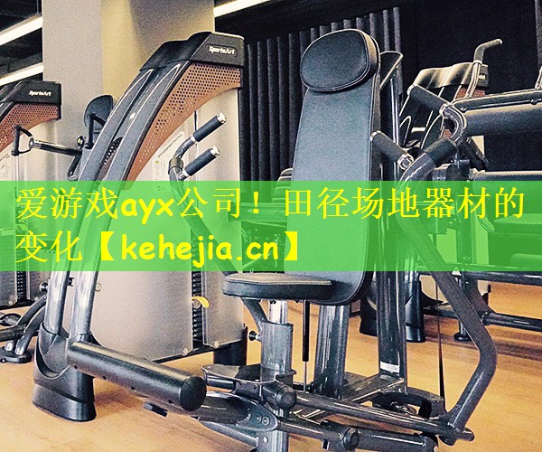 爱游戏ayx公司!田径场地器材的变化