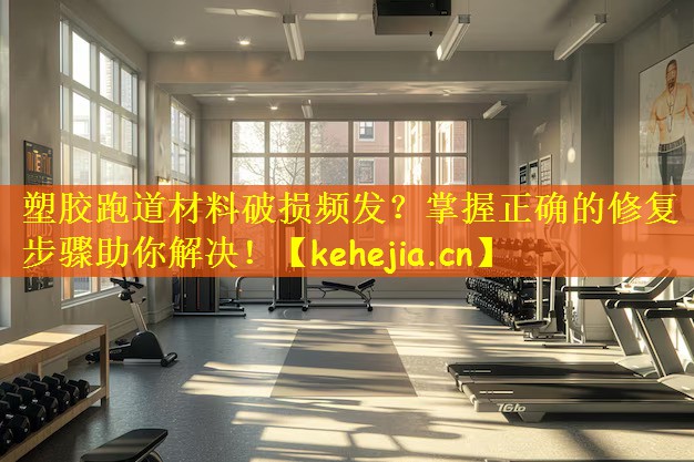塑胶跑道材料破损频发?掌握正确的修复步骤助你解决!