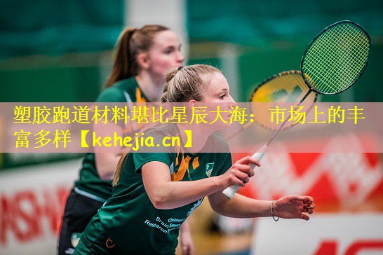 塑胶跑道材料堪比星辰大海:市场上的丰富多样