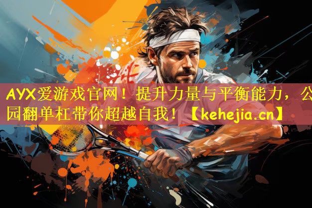 AYX爱游戏官网！提升力量与平衡能力，公园翻单杠带你超越自我！